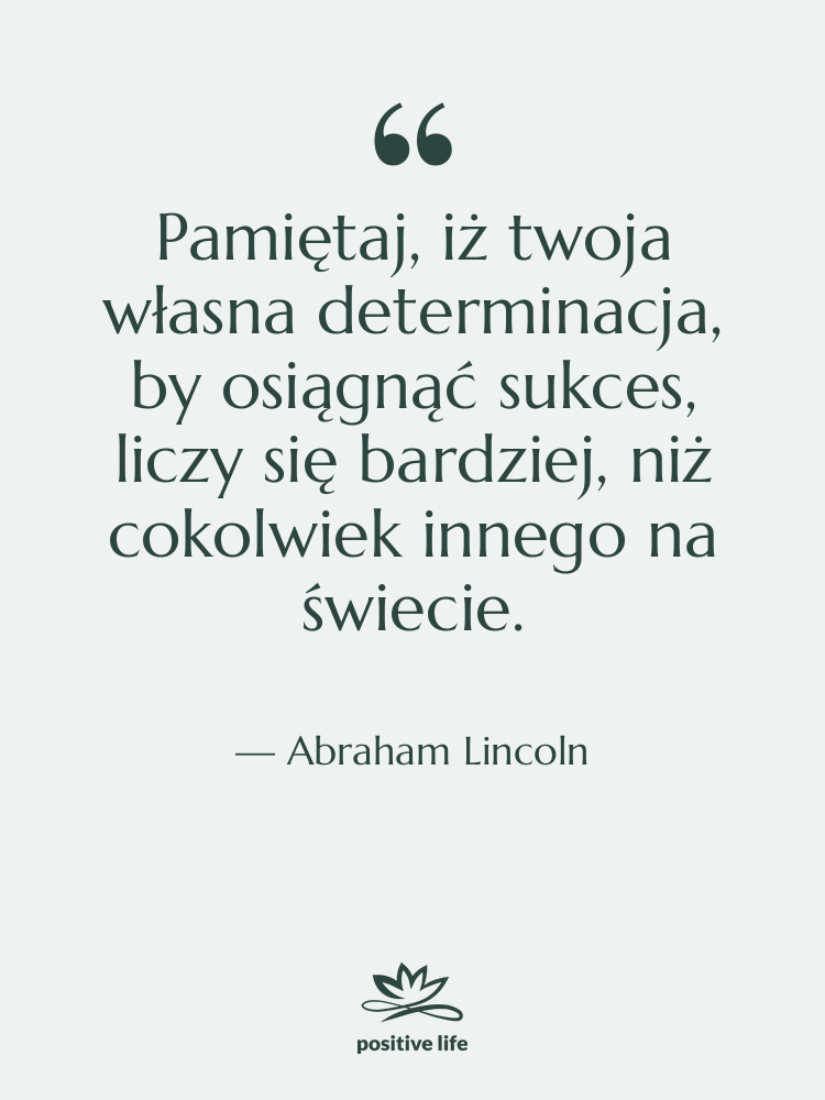 Cytat: Abraham Lincoln - Pamiętaj, iż twoja własna determinacja,…