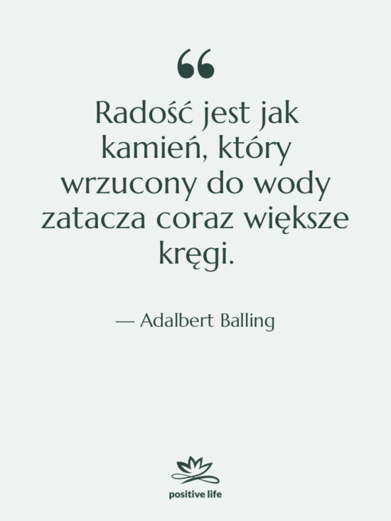 Cytat: Adalbert Balling - Radość jest jak kamień, który…