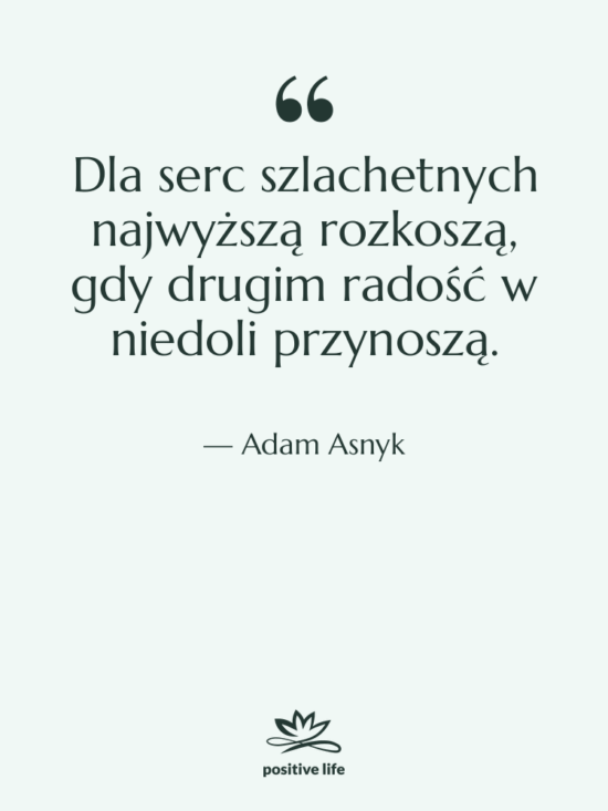 Cytat: Adam Asnyk - Dla serc szlachetnych najwyższą rozkoszą,…