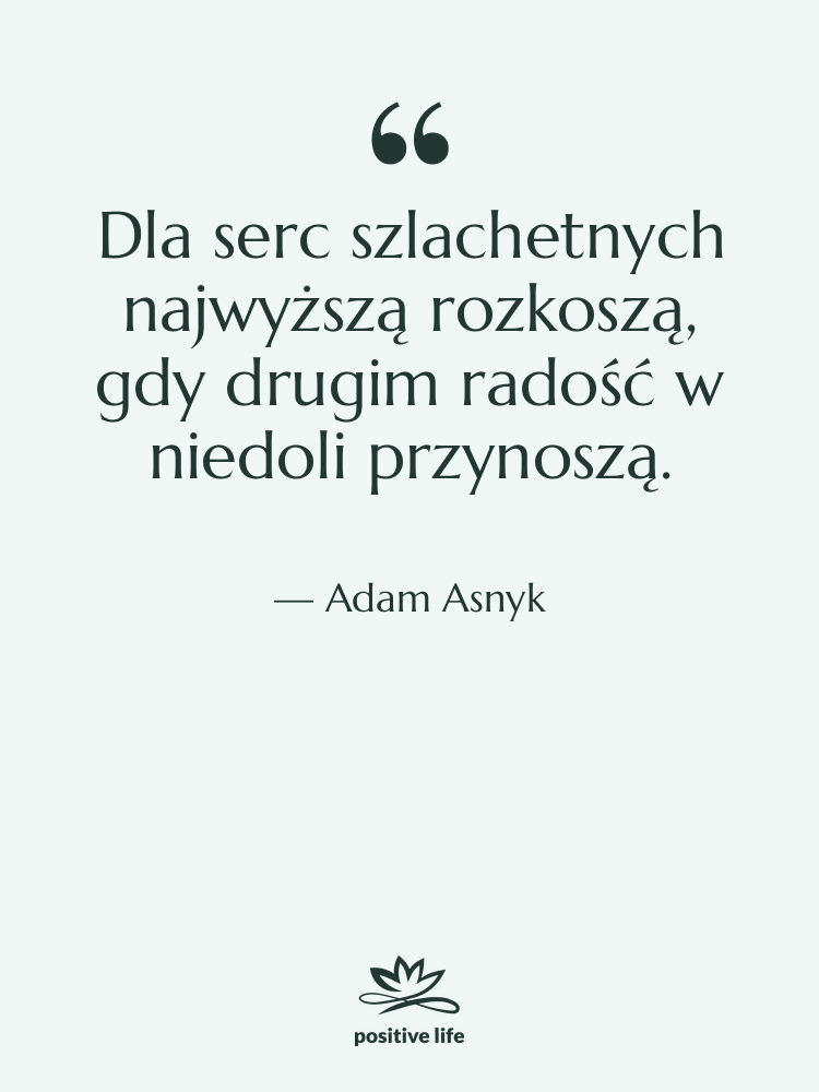 Cytat: Adam Asnyk - Dla serc szlachetnych najwyższą rozkoszą,…