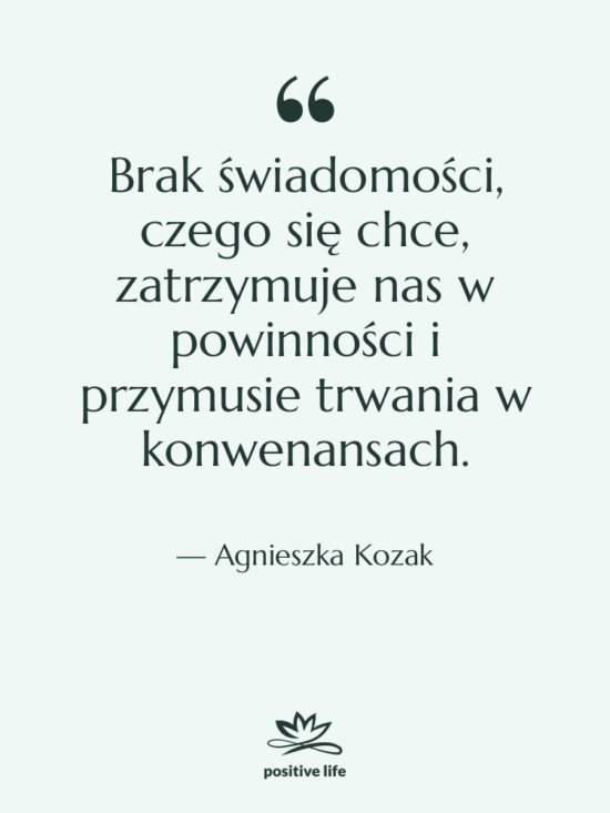 Cytat: Agnieszka Kozak - Brak świadomości, czego się chce,…