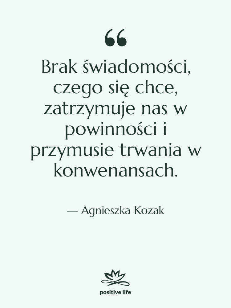 Cytat: Agnieszka Kozak - Brak świadomości, czego się chce,…