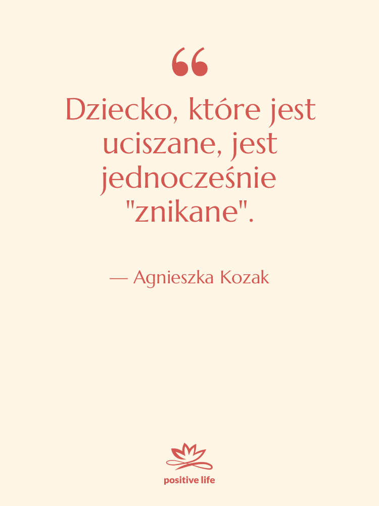 Cytat: Agnieszka Kozak - Dziecko, które jest uciszane, jest…