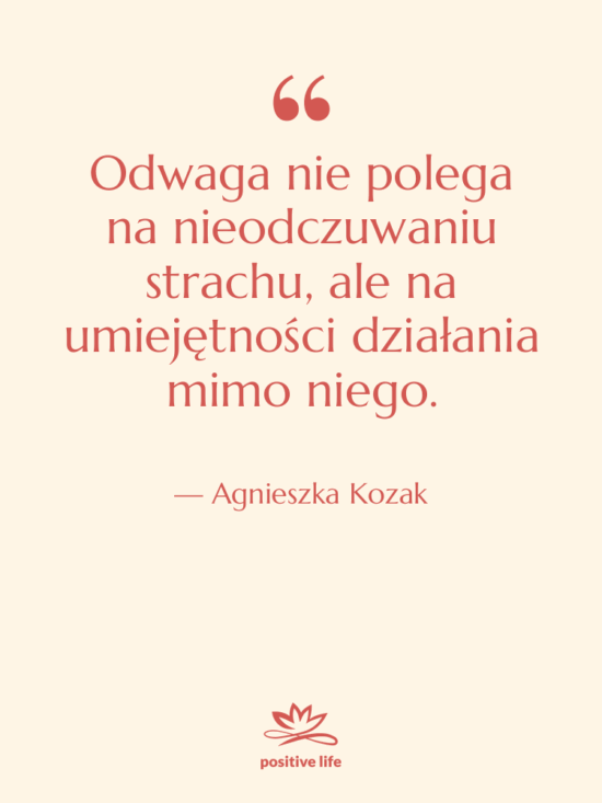 Cytat: Agnieszka Kozak - Odwaga nie polega na nieodczuwaniu…