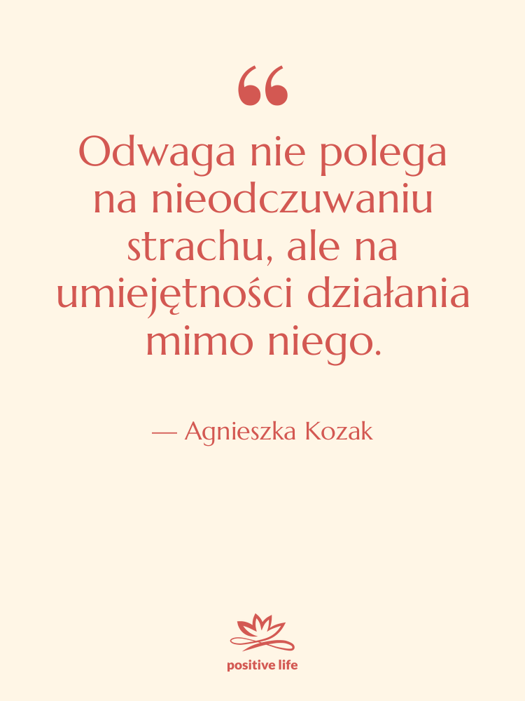 Cytat: Agnieszka Kozak - Odwaga nie polega na nieodczuwaniu…
