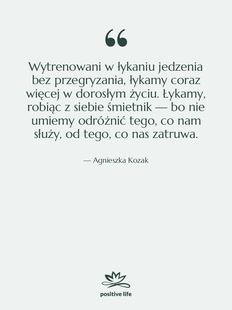 Cytat: Agnieszka Kozak - Wytrenowani w łykaniu jedzenia bez…