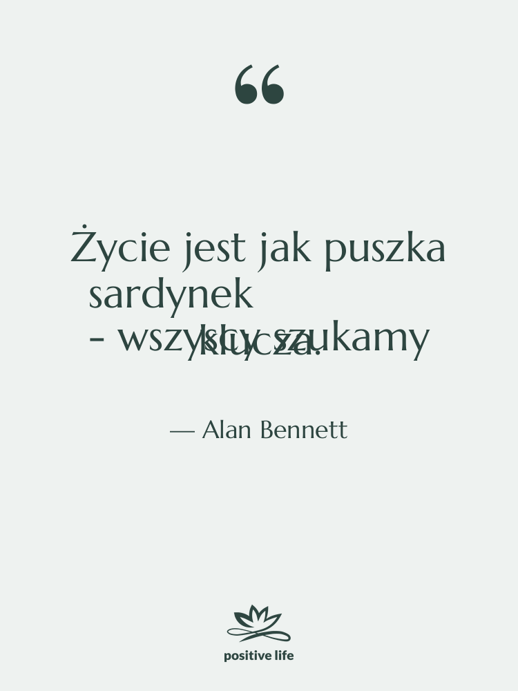 Cytat: Alan Bennett - Życie jest jak puszka sardynek…