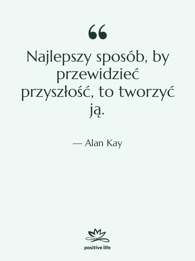 Cytat: Alan Kay - Najlepszy sposób, by przewidzieć przyszłość,…