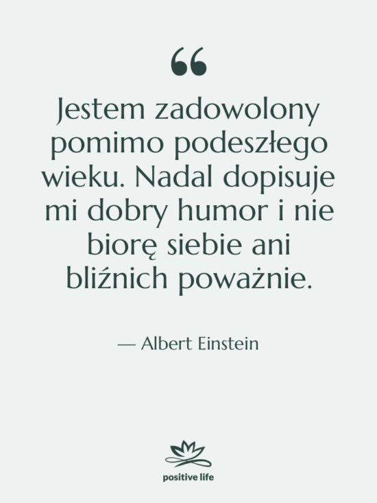 Cytat: Albert Einstein - Jestem zadowolony pomimo podeszłego wieku.…