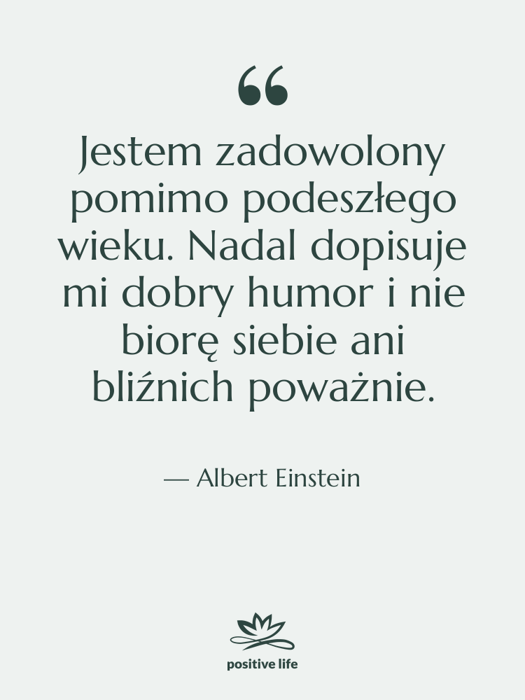 Cytat: Albert Einstein - Jestem zadowolony pomimo podeszłego wieku.…
