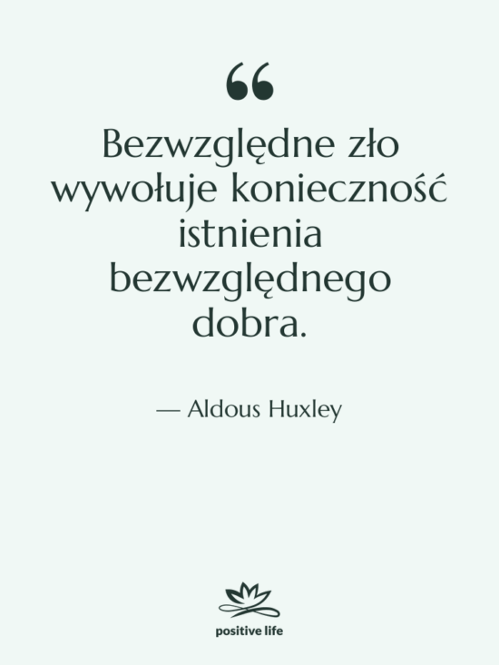Cytat: Aldous Huxley - Bezwzględne zło wywołuje konieczność istnienia…