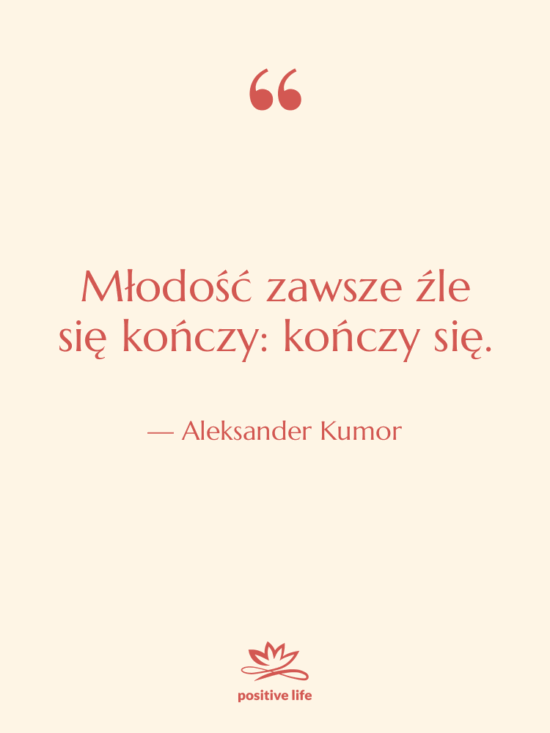 Cytat: Aleksander Kumor - Młodość zawsze źle się kończy:…
