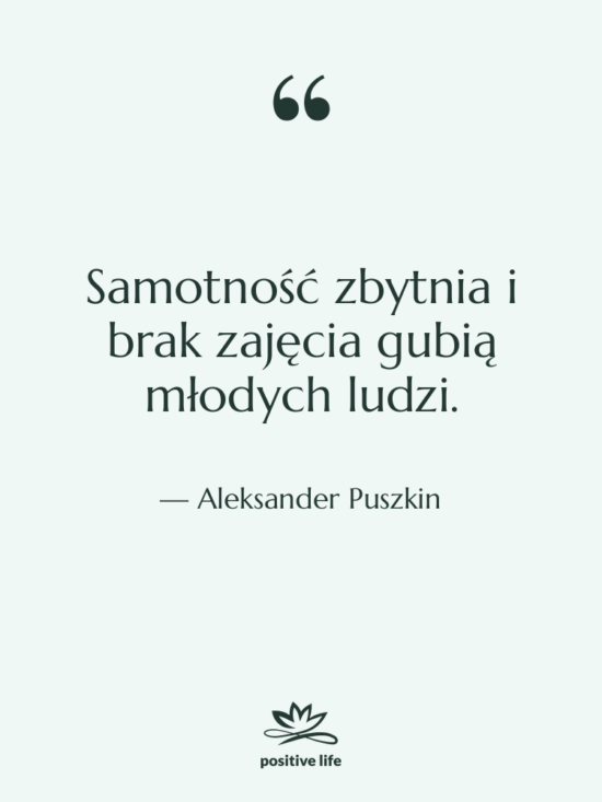 Cytat: Aleksander Puszkin - Samotność zbytnia i brak zajęcia…