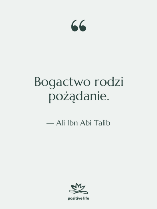 Cytat: Ali Ibn Abi Talib - Bogactwo rodzi pożądanie.