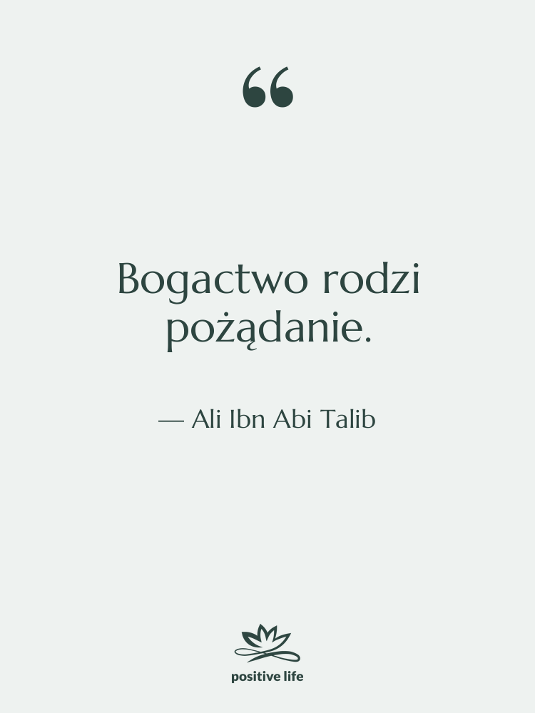 Cytat: Ali Ibn Abi Talib - Bogactwo rodzi pożądanie.