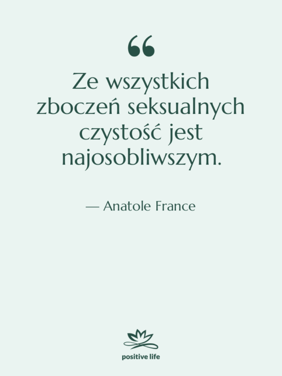 Cytat: Anatole France - Ze wszystkich zboczeń seksualnych czystość…