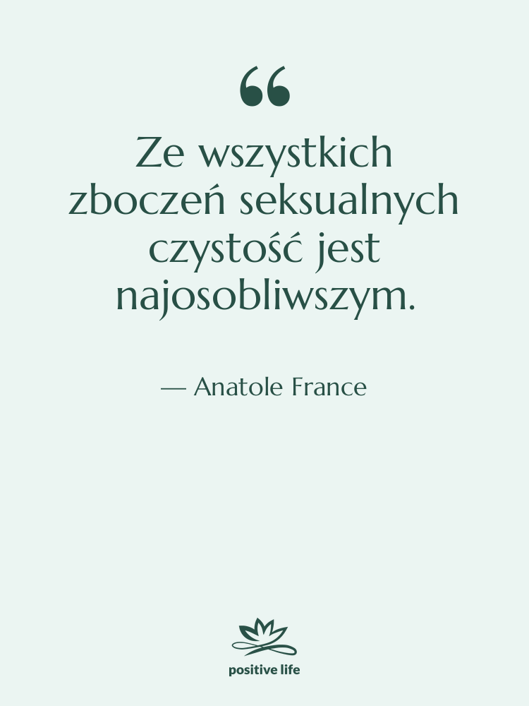 Cytat: Anatole France - Ze wszystkich zboczeń seksualnych czystość…