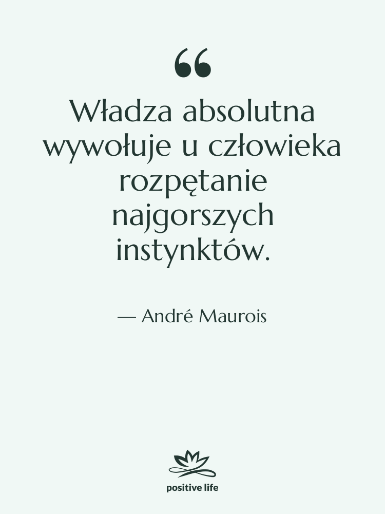 Cytat: André Maurois - Władza absolutna wywołuje u człowieka…