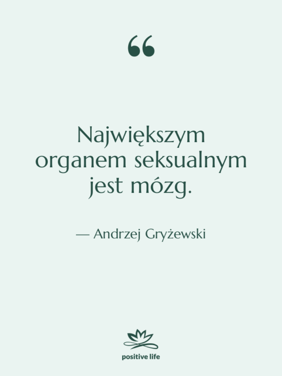 Cytat: Andrzej Gryżewski - Największym organem seksualnym jest mózg.