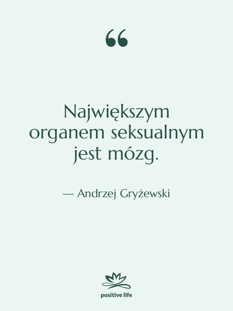 Cytat: Andrzej Gryżewski - Największym organem seksualnym jest mózg.