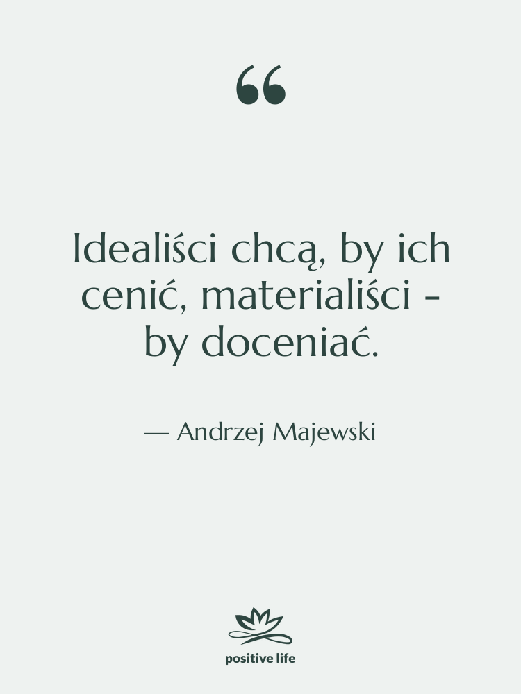 Cytat: Andrzej Majewski - Idealiści chcą, by ich cenić,…
