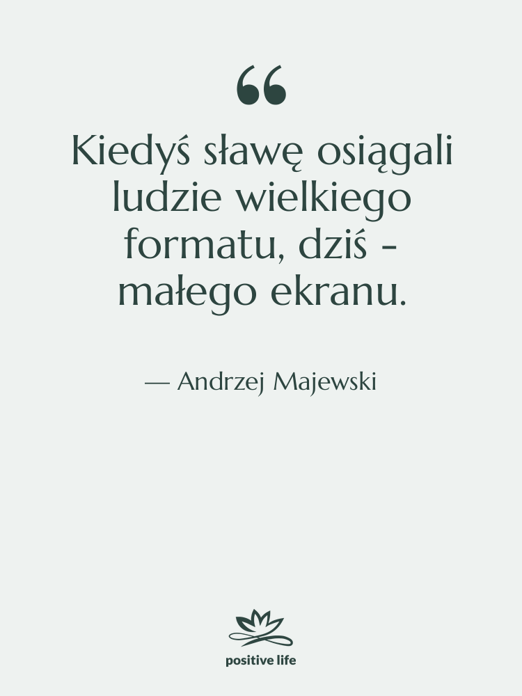 Cytat: Andrzej Majewski - Kiedyś sławę osiągali ludzie wielkiego…