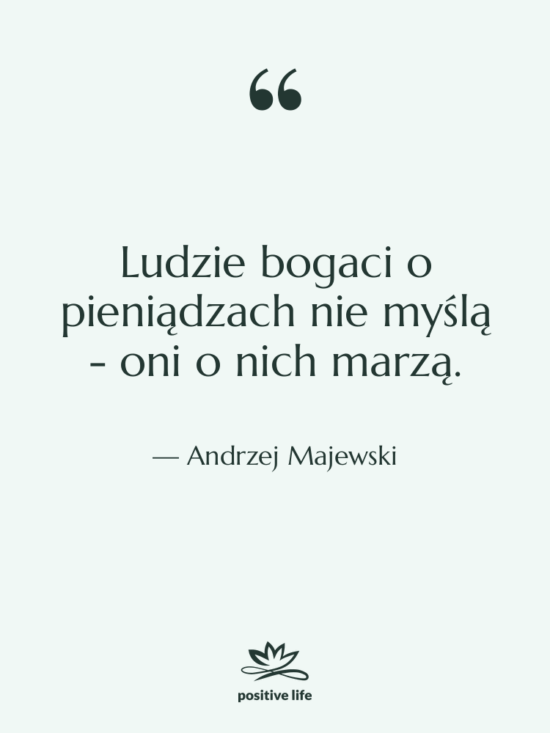 Cytat: Andrzej Majewski - Ludzie bogaci o pieniądzach nie…