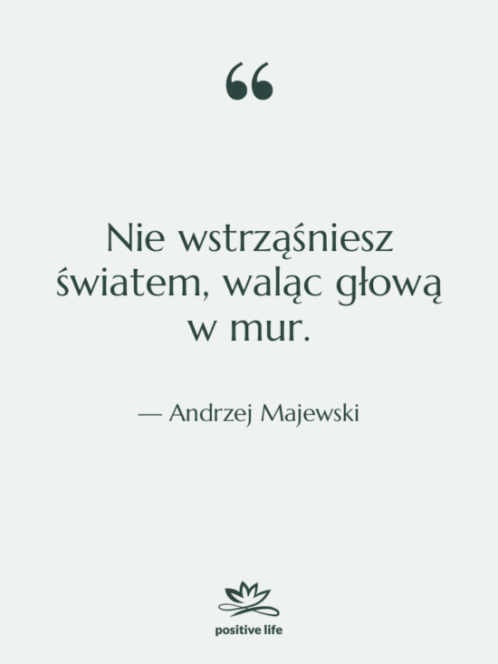 Cytat: Andrzej Majewski - Nie wstrząśniesz światem, waląc głową…