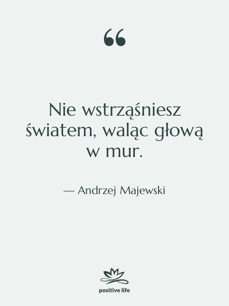 Cytat: Andrzej Majewski - Nie wstrząśniesz światem, waląc głową…