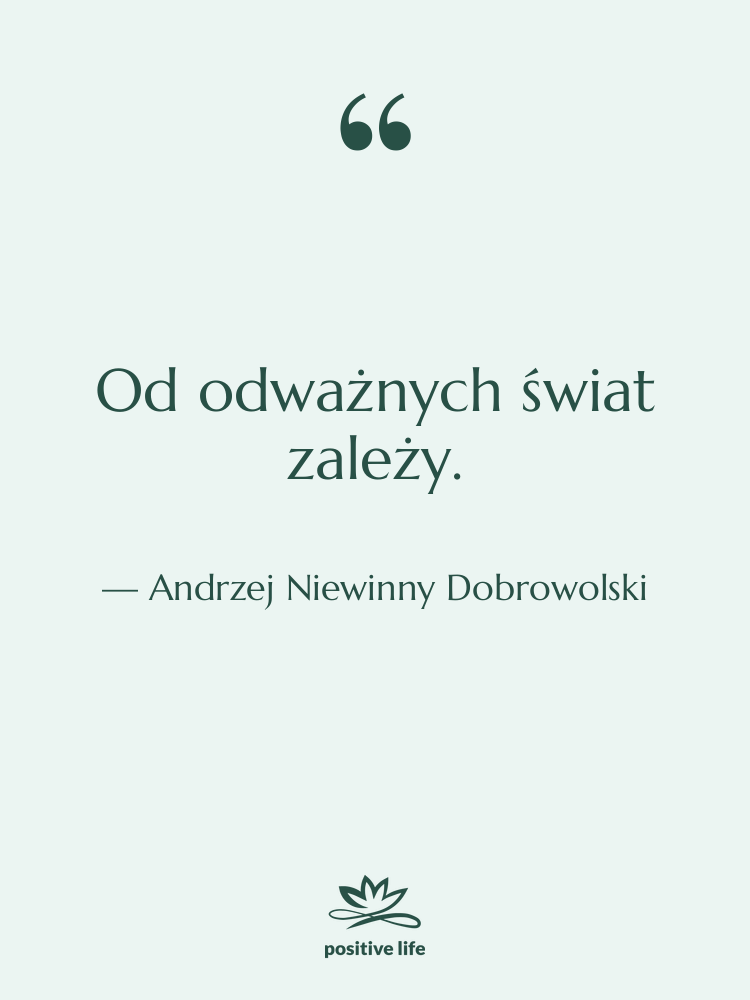 Cytat: Andrzej Niewinny Dobrowolski - Od odważnych świat zależy.