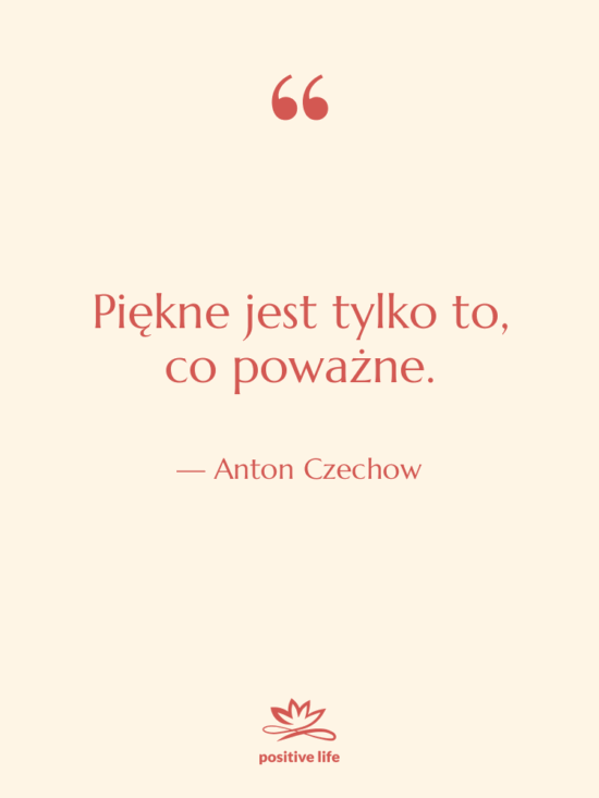 Cytat: Anton Czechow - Piękne jest tylko to, co…