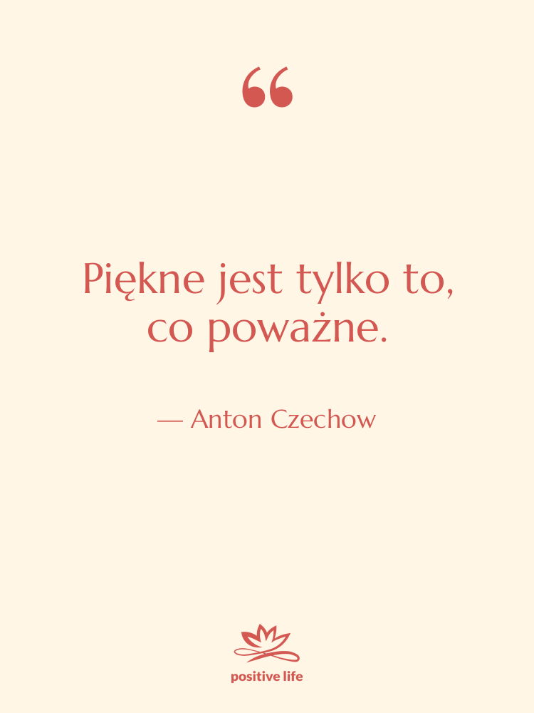 Cytat: Anton Czechow - Piękne jest tylko to, co…
