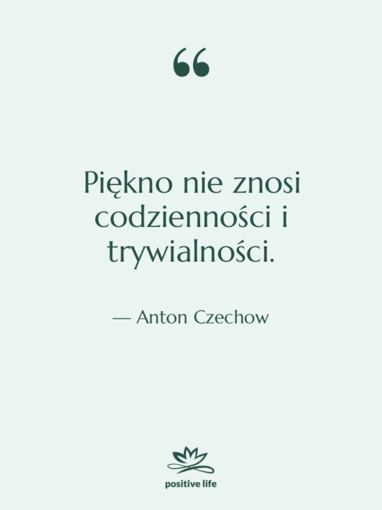 Cytat: Anton Czechow - Piękno nie znosi codzienności i…