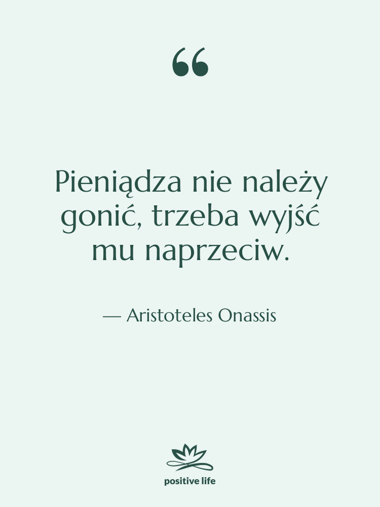 Cytat: Aristoteles Onassis - Pieniądza nie należy gonić, trzeba…