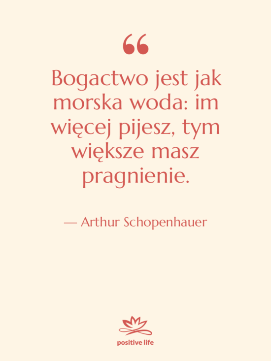 Cytat: Arthur Schopenhauer - Bogactwo jest jak morska woda:…