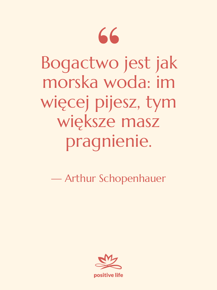 Cytat: Arthur Schopenhauer - Bogactwo jest jak morska woda:…