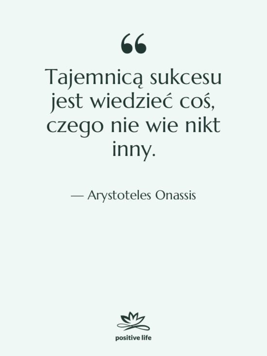 Cytat: Arystoteles Onassis - Tajemnicą sukcesu jest wiedzieć coś,…