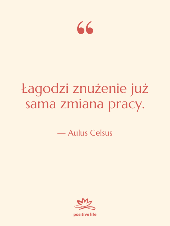 Cytat: Aulus Celsus - Łagodzi znużenie już sama zmiana…