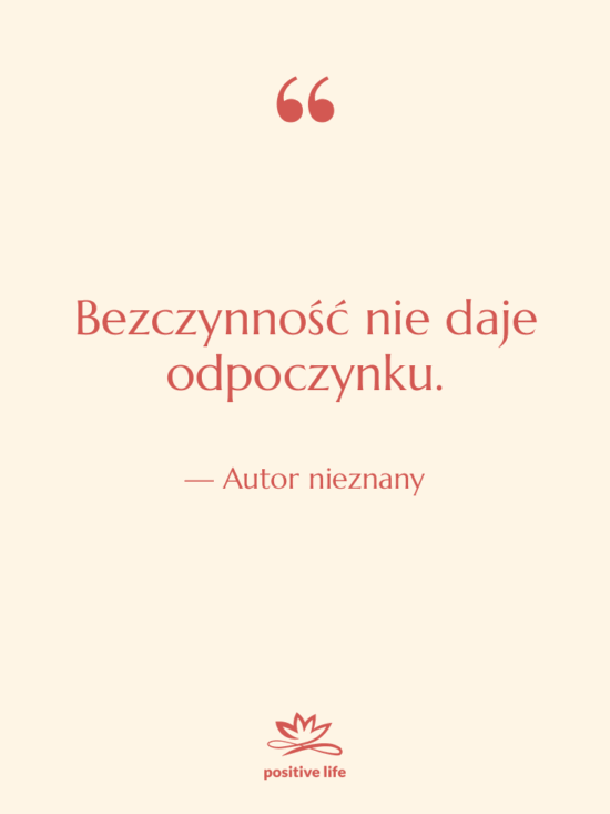 Cytat: Autor nieznany - Bezczynność nie daje odpoczynku.