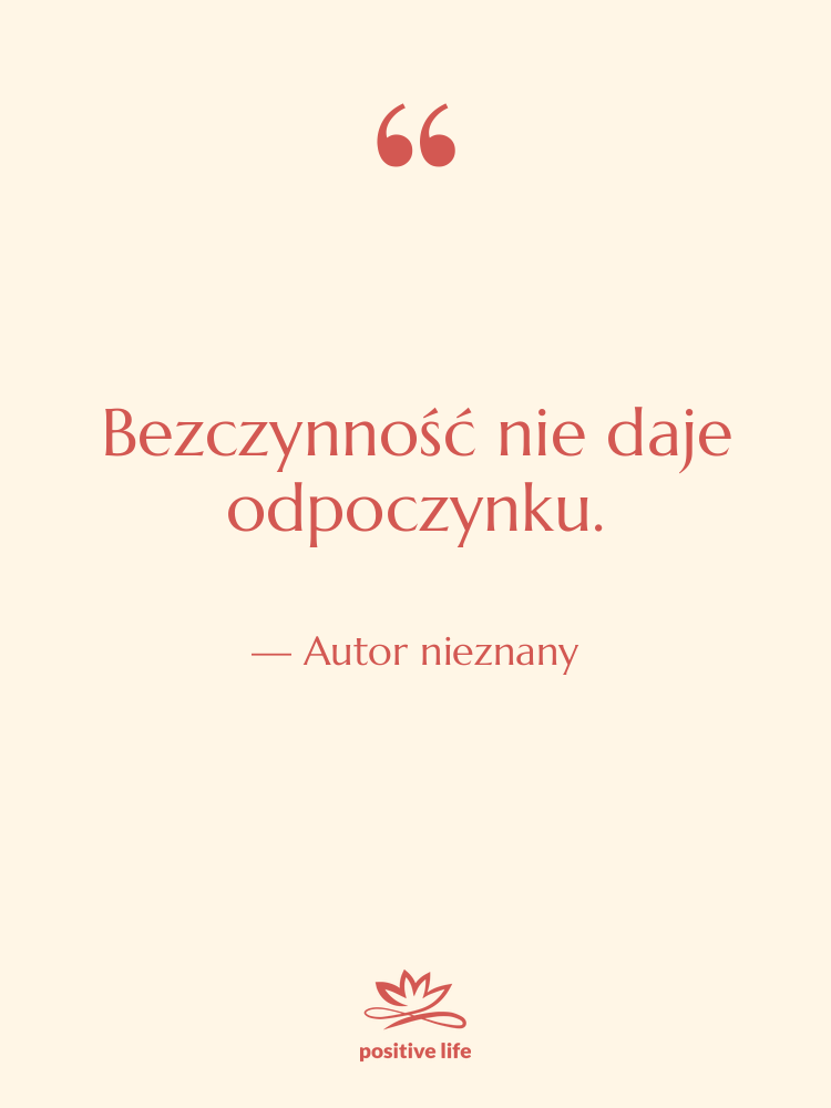 Cytat: Autor nieznany - Bezczynność nie daje odpoczynku.