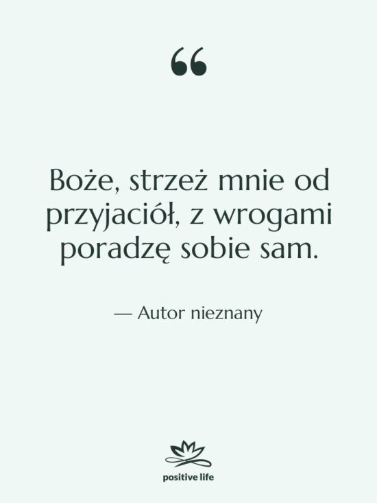 Cytat: Autor nieznany - Boże, strzeż mnie od przyjaciół,…