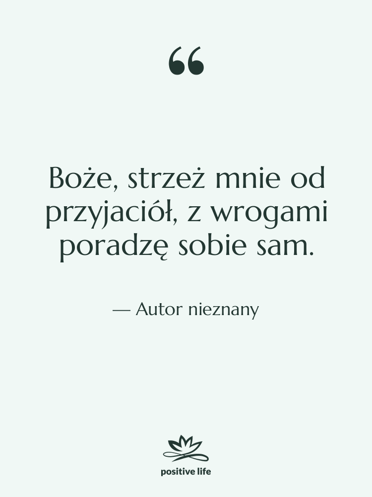 Cytat: Autor nieznany - Boże, strzeż mnie od przyjaciół,…
