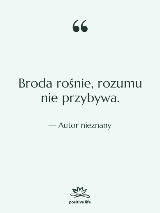 Cytat: Autor nieznany - Broda rośnie, rozumu nie przybywa.
