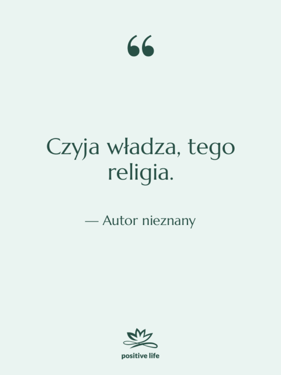 Cytat: Autor nieznany - Czyja władza, tego religia.