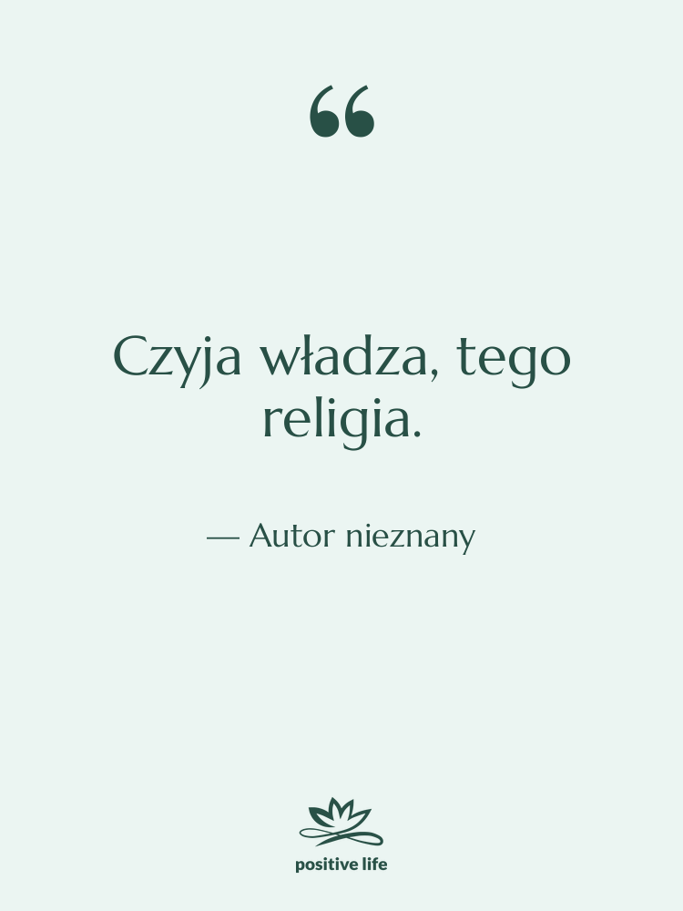 Cytat: Autor nieznany - Czyja władza, tego religia.