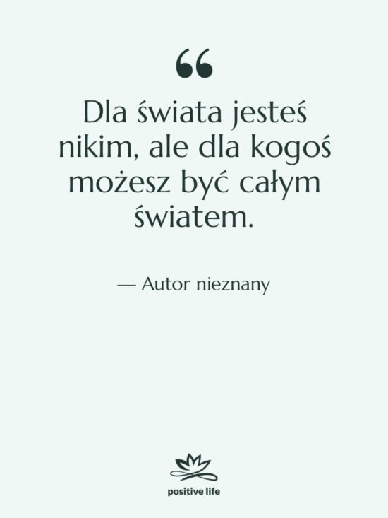 Cytat: Autor nieznany - Dla świata jesteś nikim, ale…