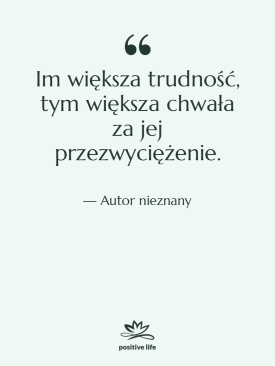 Cytat: Autor nieznany - Im większa trudność, tym większa…
