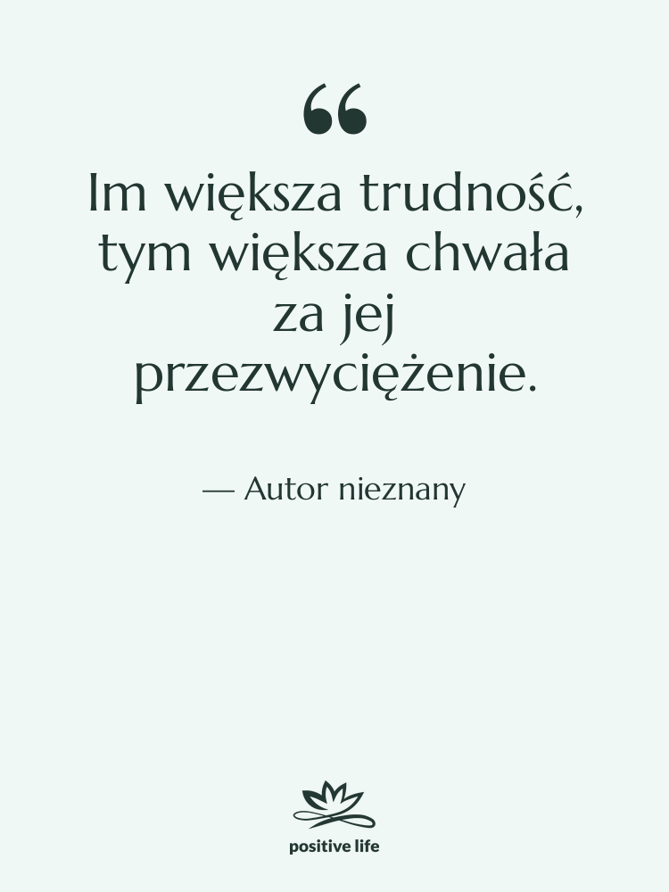 Cytat: Autor nieznany - Im większa trudność, tym większa…