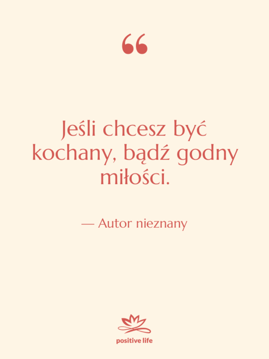 Cytat: Autor nieznany - Jeśli chcesz być kochany, bądź…