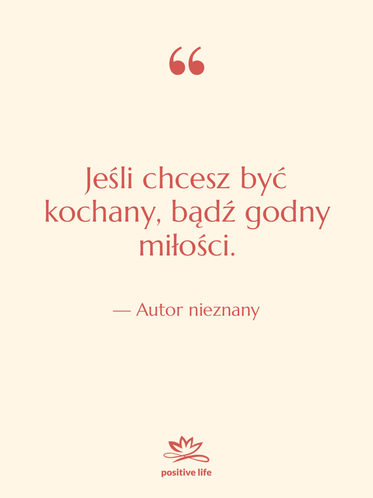 Cytat: Autor nieznany - Jeśli chcesz być kochany, bądź…